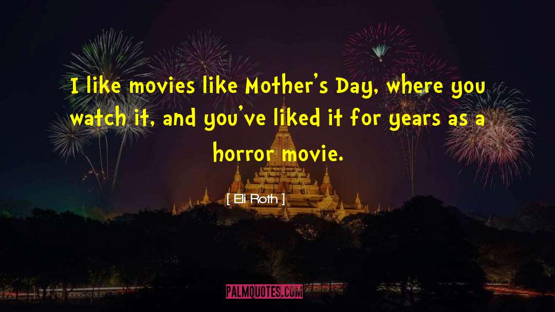 Eli Roth Quotes: I like movies like Mother's