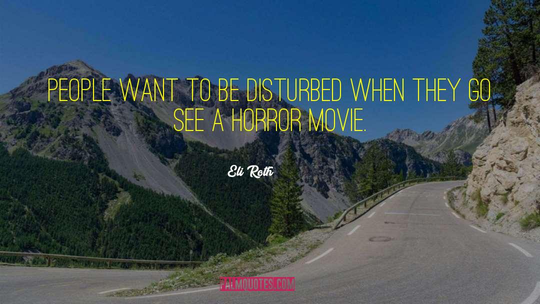 Eli Roth Quotes: People want to be disturbed