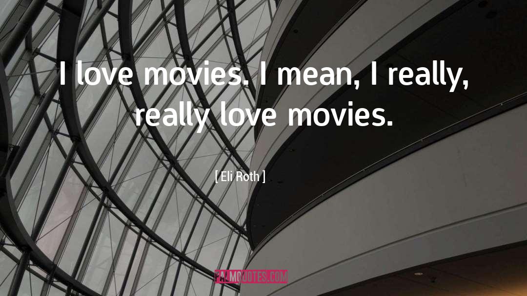 Eli Roth Quotes: I love movies. I mean,