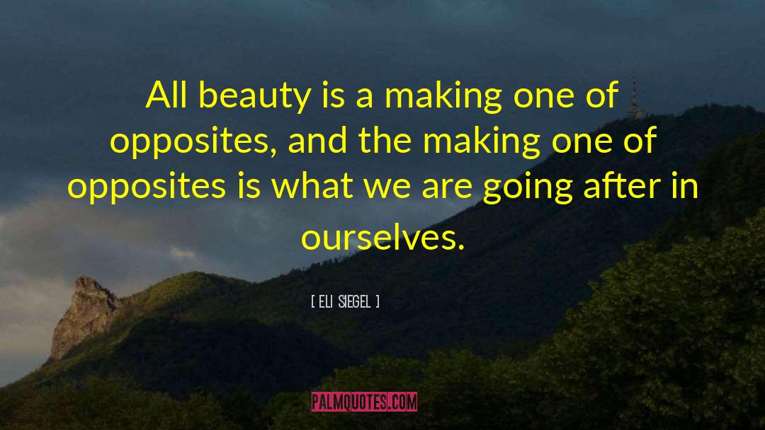 Eli Siegel Quotes: All beauty is a making