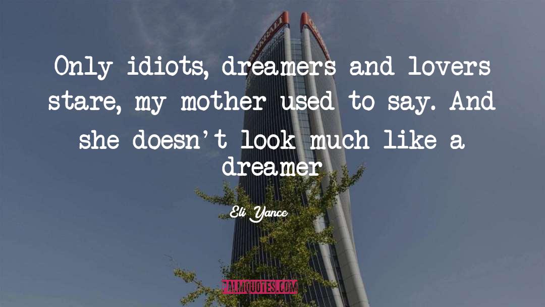 Eli Yance Quotes: Only idiots, dreamers and lovers