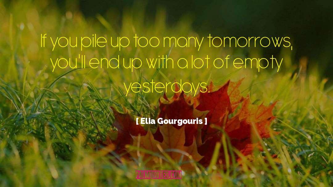 Elia Gourgouris Quotes: If you pile up too