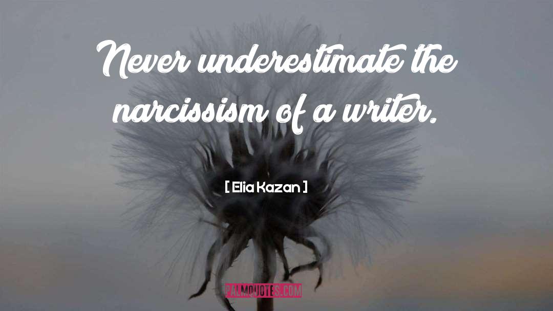 Elia Kazan Quotes: Never underestimate the narcissism of