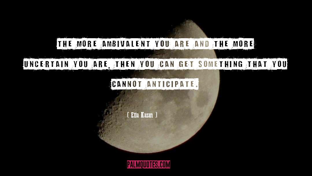Elia Kazan Quotes: The more ambivalent you are