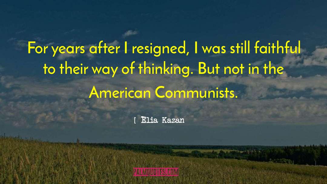 Elia Kazan Quotes: For years after I resigned,