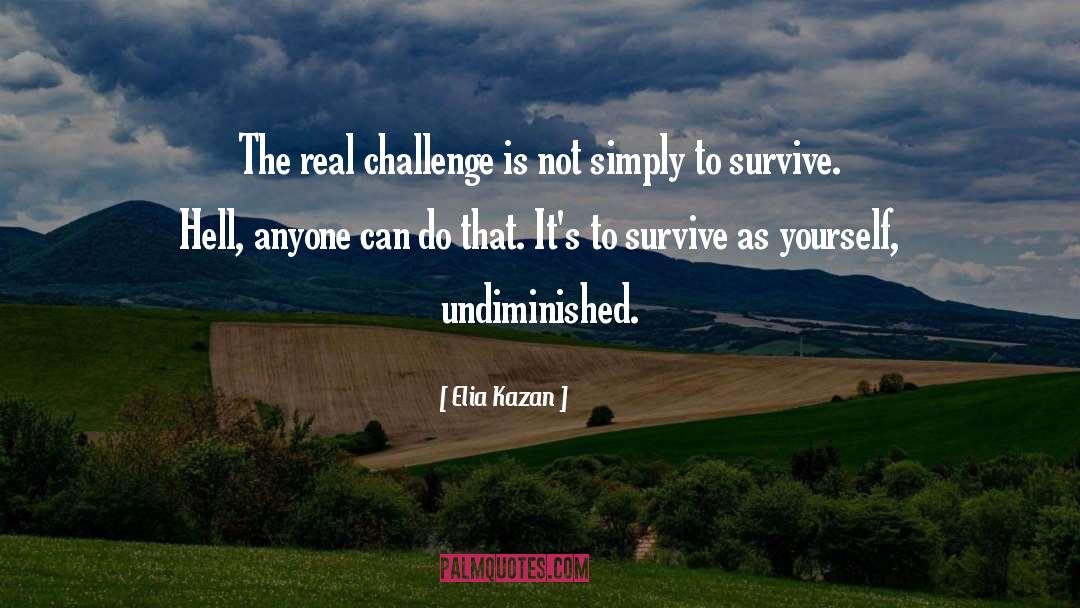 Elia Kazan Quotes: The real challenge is not