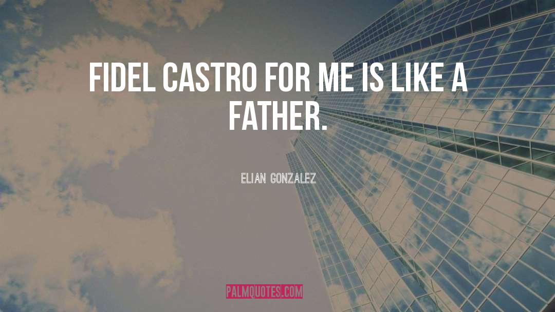 Elian Gonzalez Quotes: Fidel Castro for me is