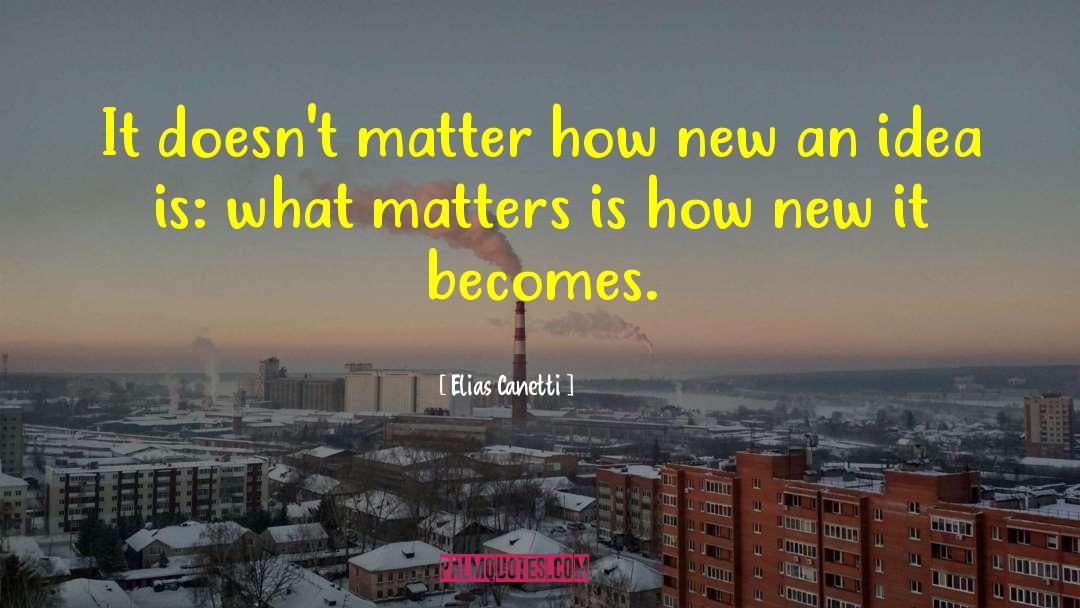 Elias Canetti Quotes: It doesn't matter how new