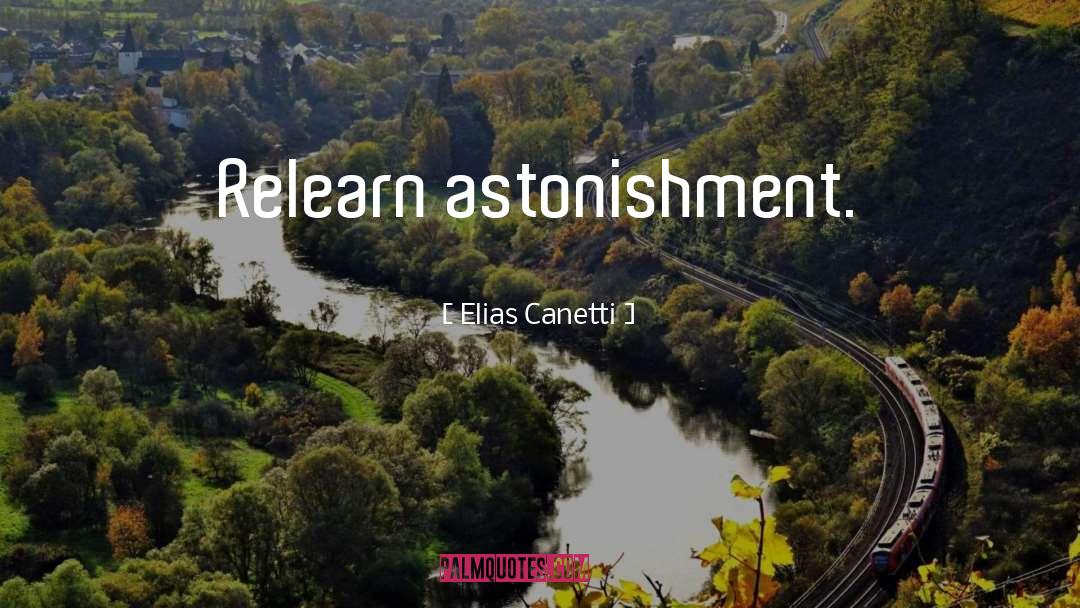 Elias Canetti Quotes: Relearn astonishment.