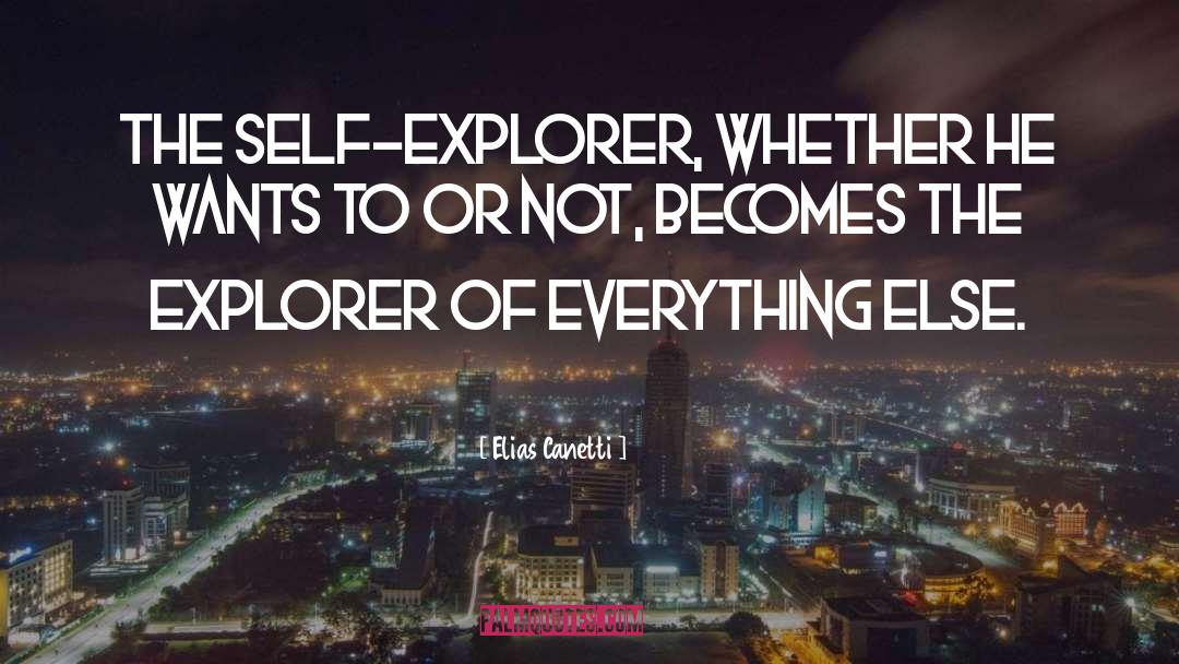 Elias Canetti Quotes: The self-explorer, whether he wants