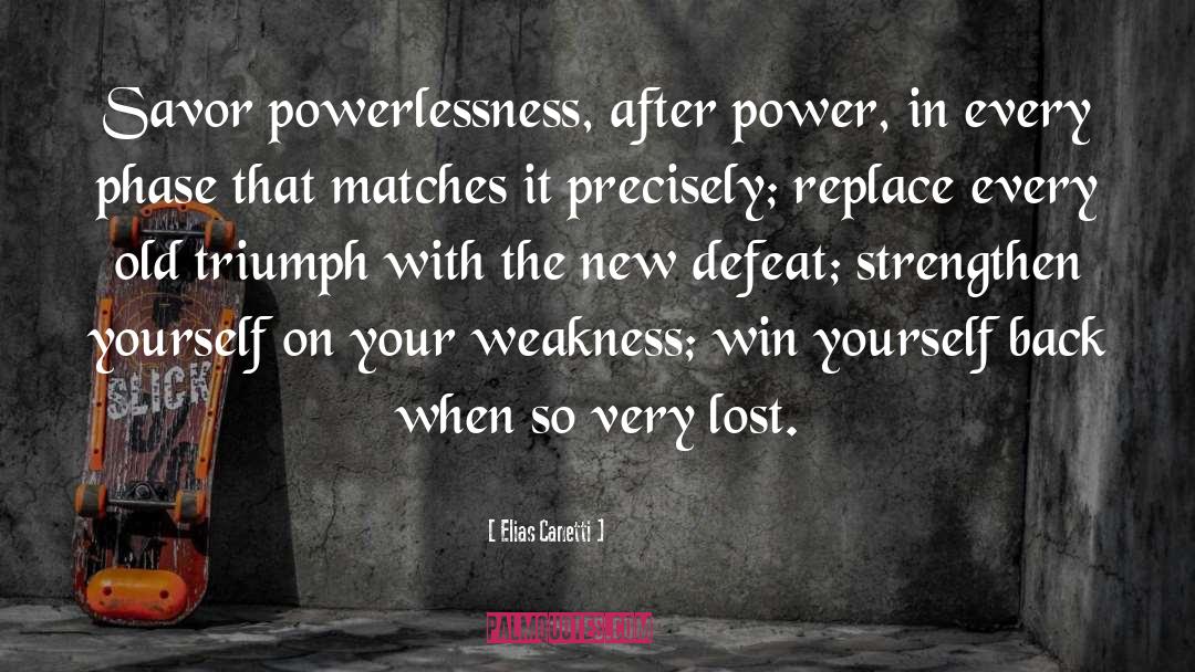 Elias Canetti Quotes: Savor powerlessness, after power, in