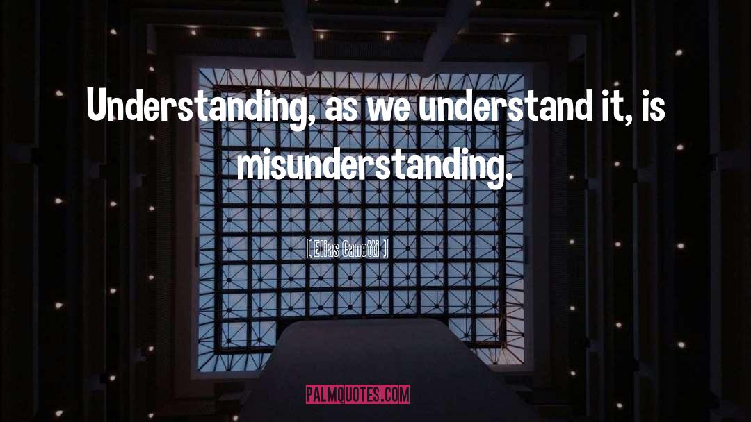 Elias Canetti Quotes: Understanding, as we understand it,