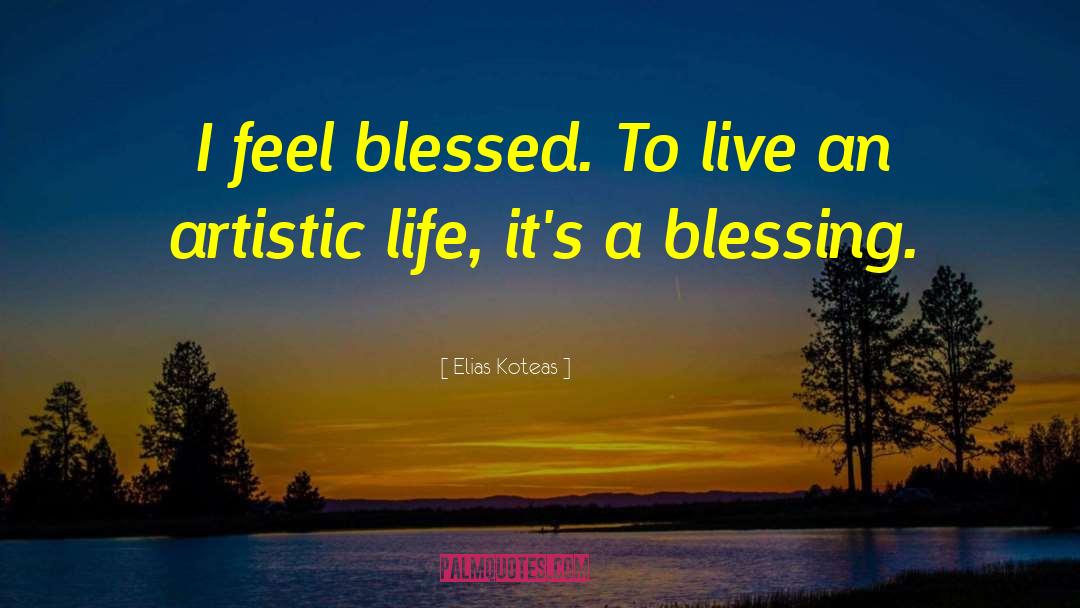 Elias Koteas Quotes: I feel blessed. To live