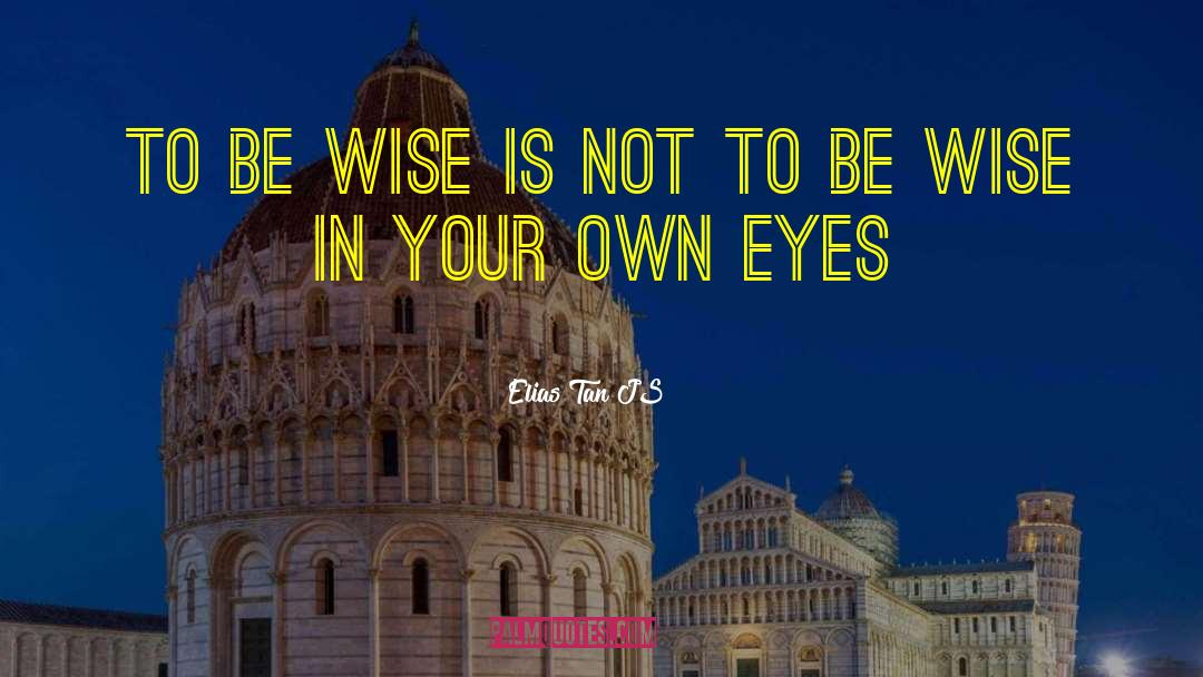 Elias Tan JS Quotes: To be wise is not