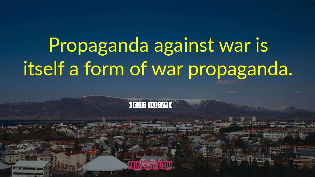 Elie Halevy Quotes: Propaganda against war is itself