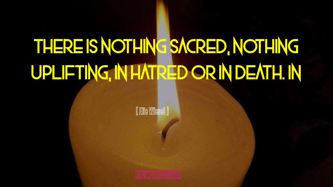 Elie Wiesel Quotes: There is nothing sacred, nothing