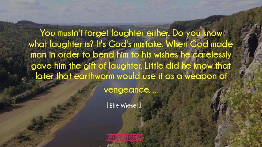 Elie Wiesel Quotes: You mustn't forget laughter either.