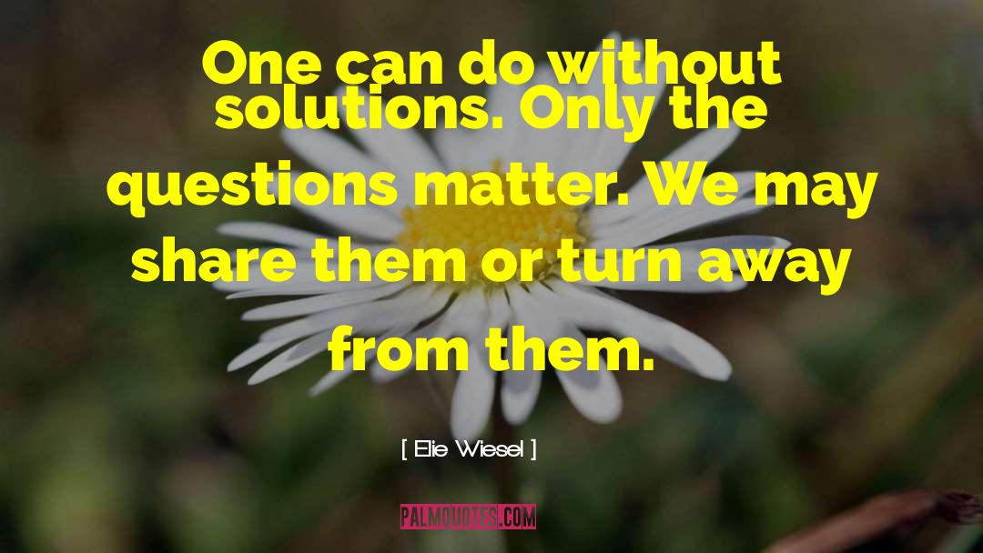 Elie Wiesel Quotes: One can do without solutions.