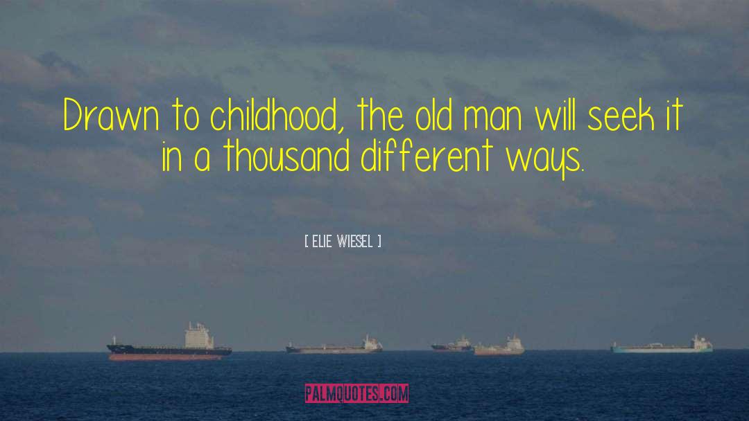 Elie Wiesel Quotes: Drawn to childhood, the old