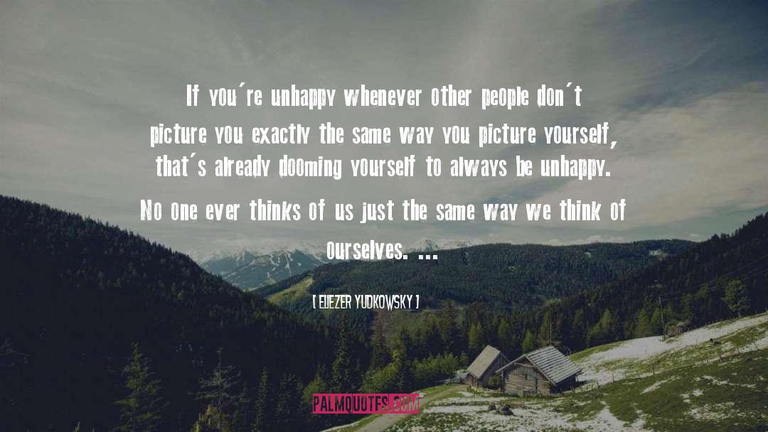 Eliezer Yudkowsky Quotes: If you're unhappy whenever other