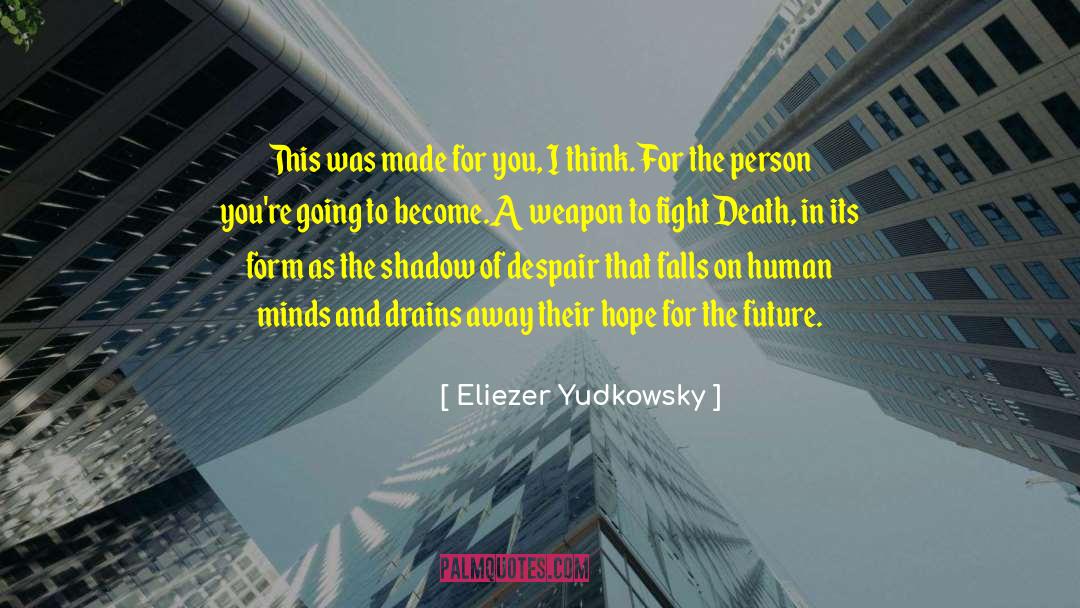 Eliezer Yudkowsky Quotes: This was made for you,