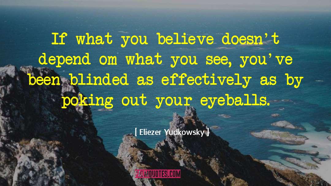 Eliezer Yudkowsky Quotes: If what you believe doesn't