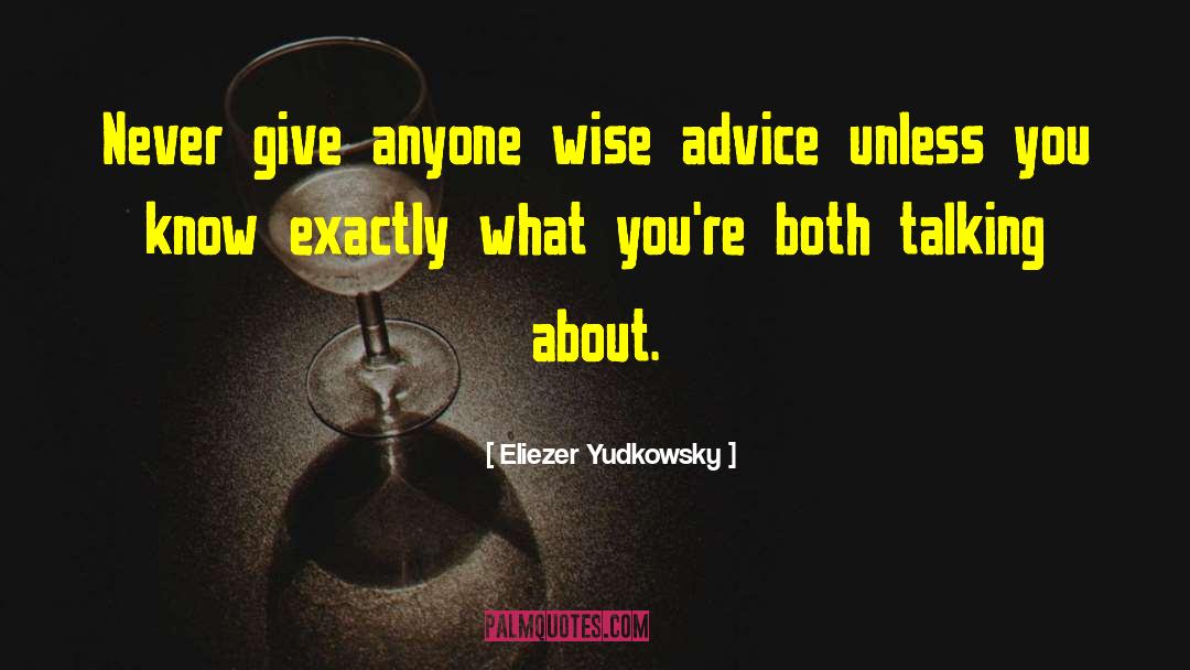 Eliezer Yudkowsky Quotes: Never give anyone wise advice