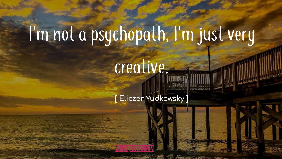 Eliezer Yudkowsky Quotes: I'm not a psychopath, I'm