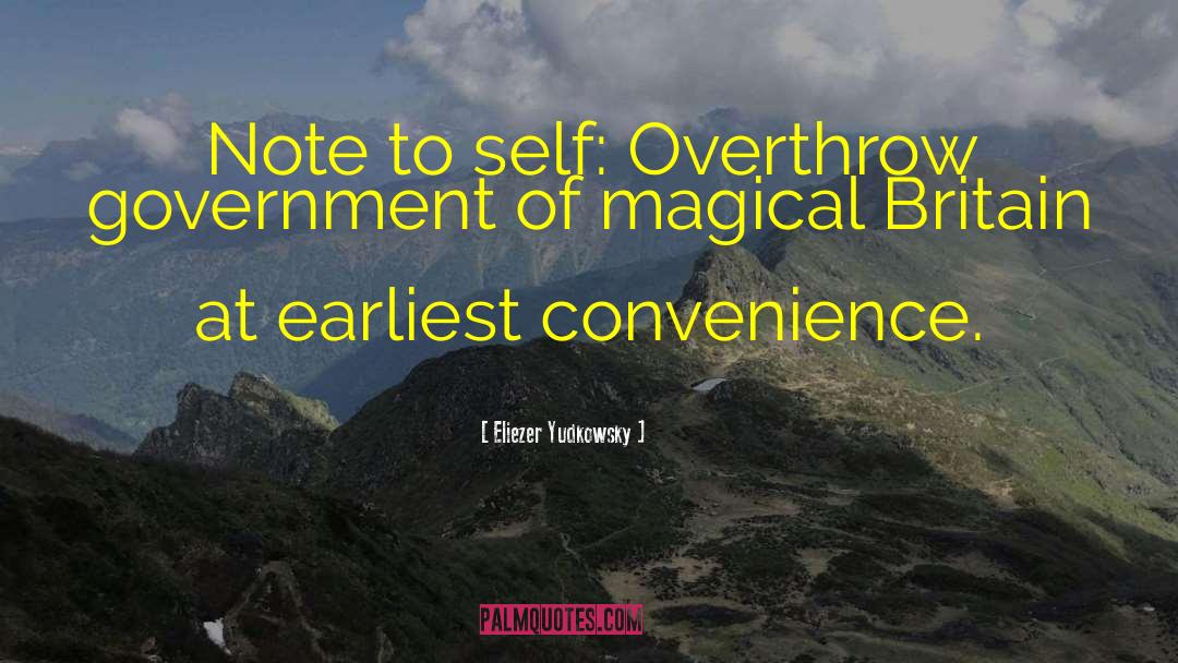 Eliezer Yudkowsky Quotes: Note to self: Overthrow government