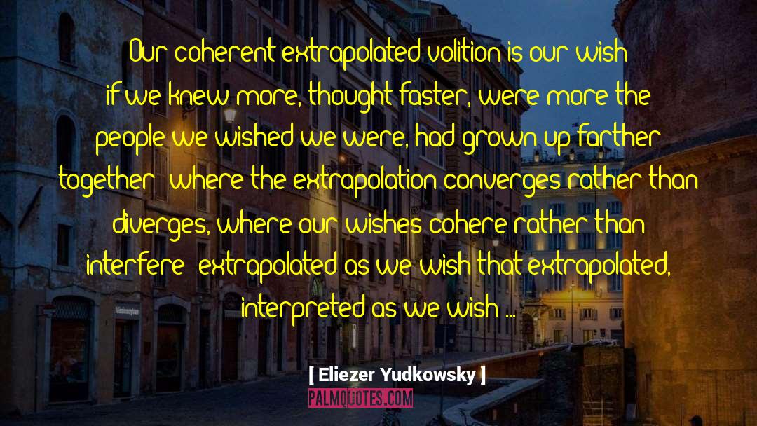 Eliezer Yudkowsky Quotes: Our coherent extrapolated volition is