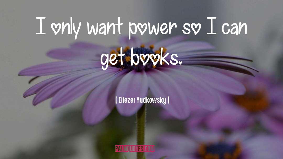 Eliezer Yudkowsky Quotes: I only want power so