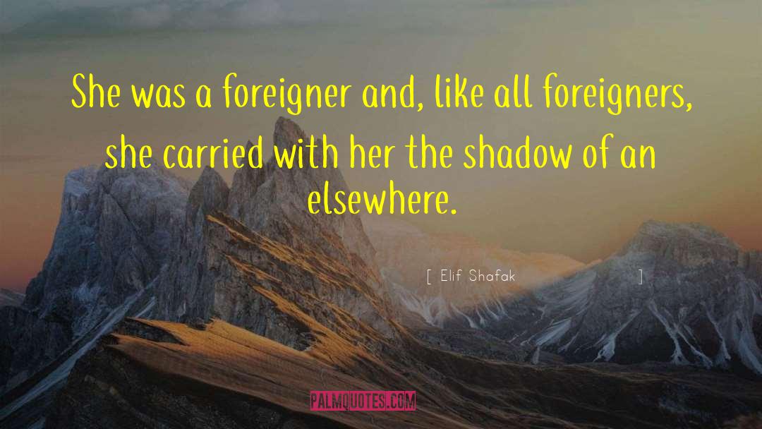 Elif Shafak Quotes: She was a foreigner and,