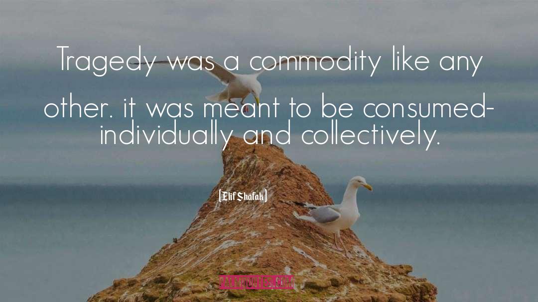 Elif Shafak Quotes: Tragedy was a commodity like