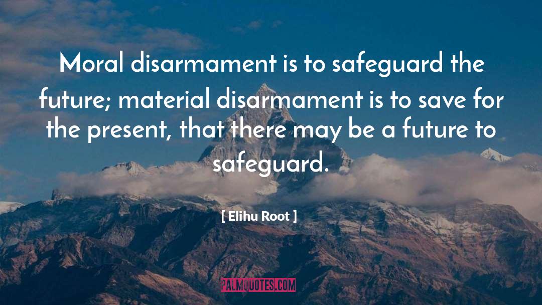 Elihu Root Quotes: Moral disarmament is to safeguard