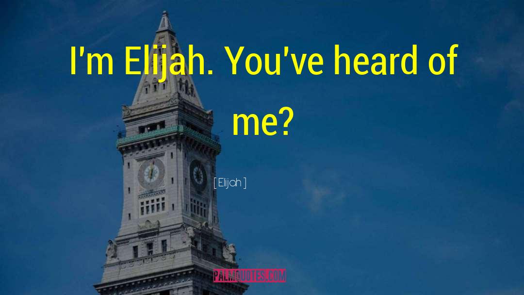 Elijah Quotes: I'm Elijah. You've heard of