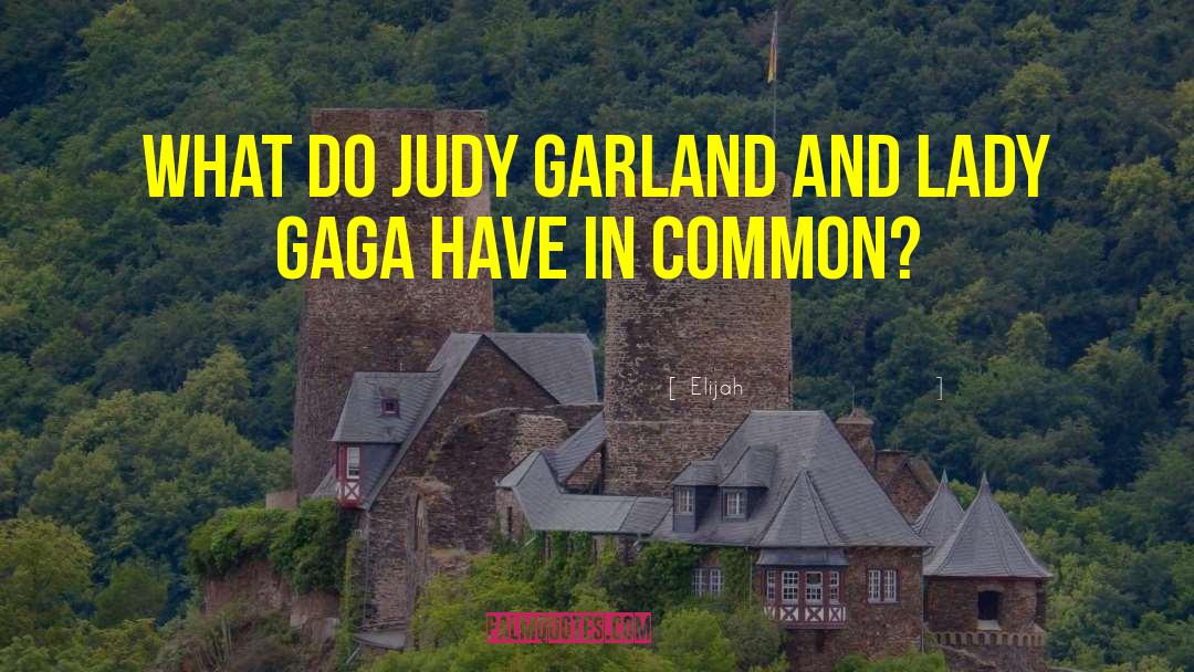 Elijah Quotes: What do Judy Garland and