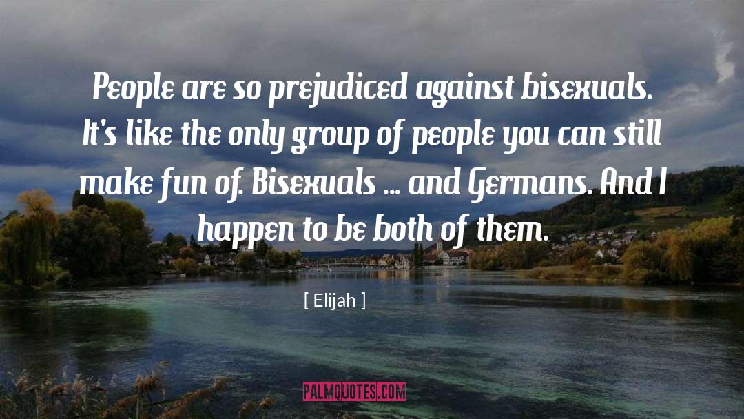 Elijah Quotes: People are so prejudiced against