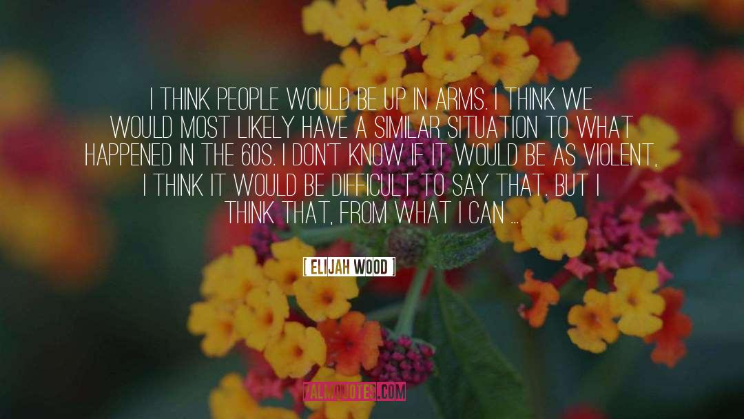 Elijah Wood Quotes: I think people would be