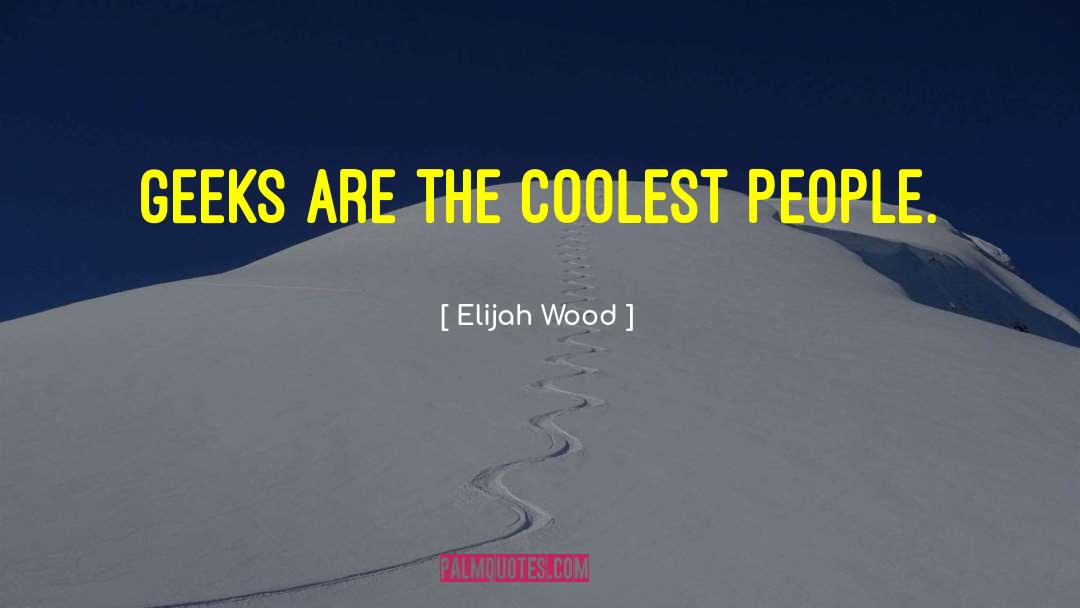 Elijah Wood Quotes: Geeks are the coolest people.