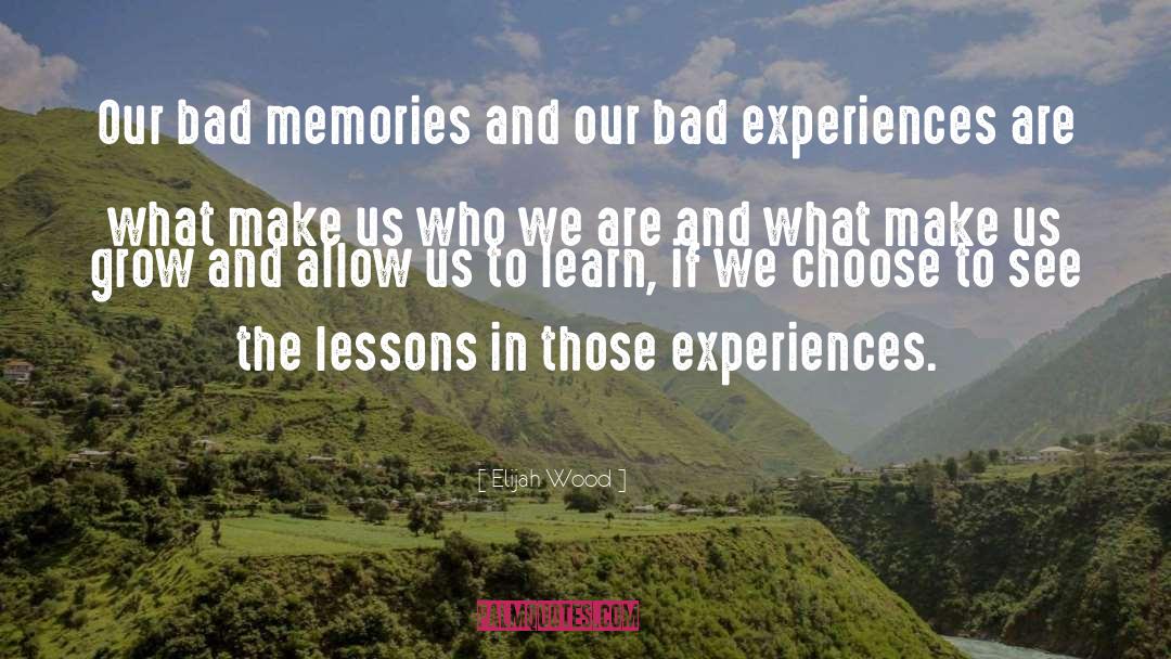 Elijah Wood Quotes: Our bad memories and our