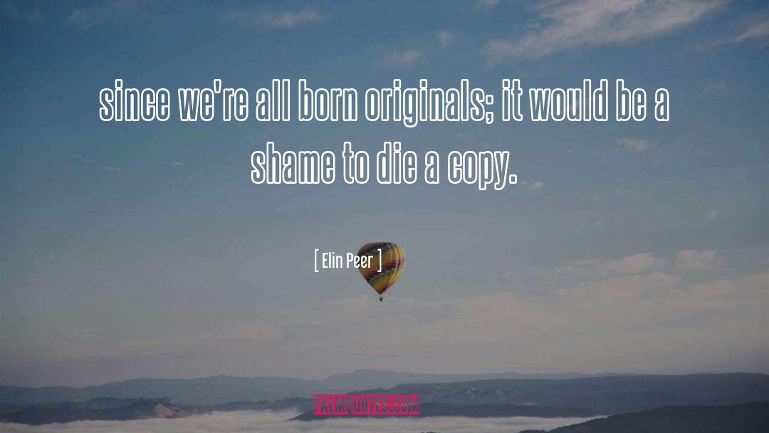 Elin Peer Quotes: since we're all born originals;