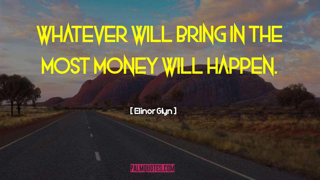 Elinor Glyn Quotes: Whatever will bring in the