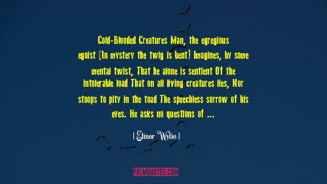 Elinor Wylie Quotes: Cold-Blooded Creatures<br /><br /> Man,