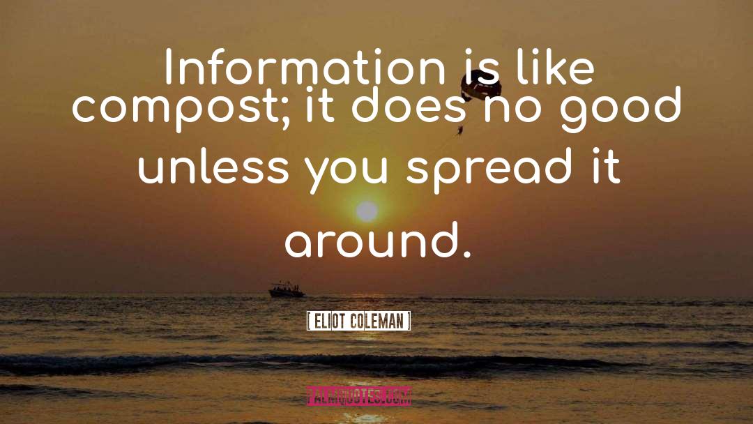 Eliot Coleman Quotes: Information is like compost; it