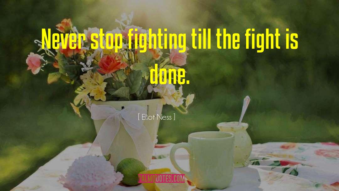 Eliot Ness Quotes: Never stop fighting till the