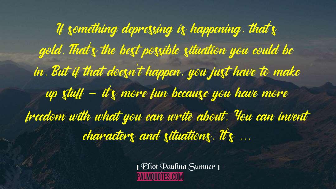 Eliot Paulina Sumner Quotes: If something depressing is happening,