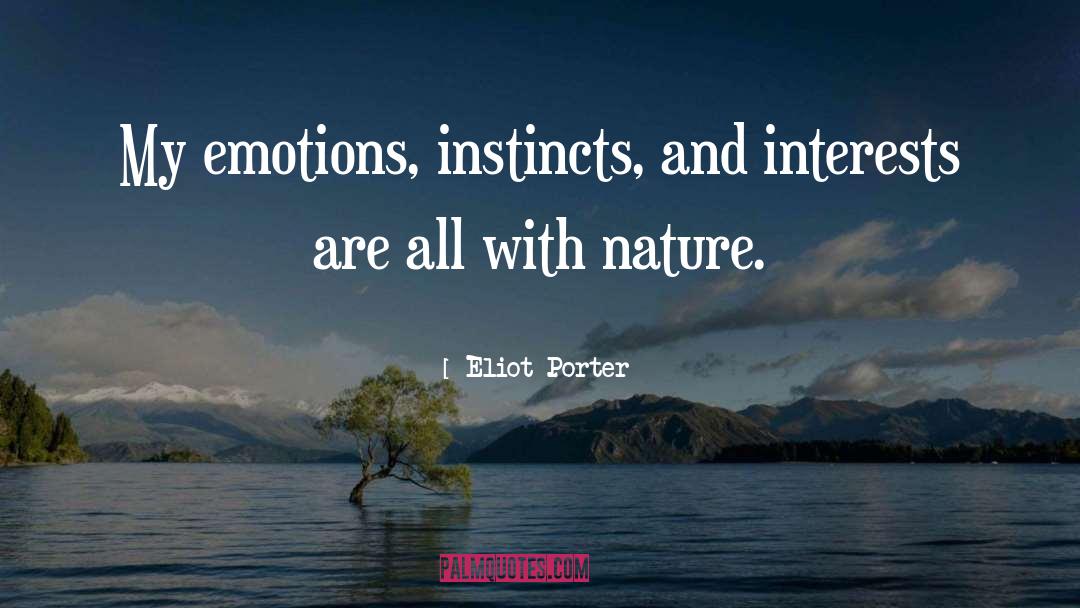 Eliot Porter Quotes: My emotions, instincts, and interests