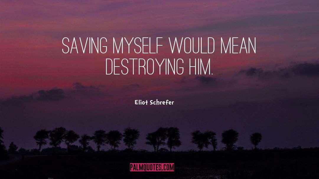 Eliot Schrefer Quotes: Saving myself would mean destroying