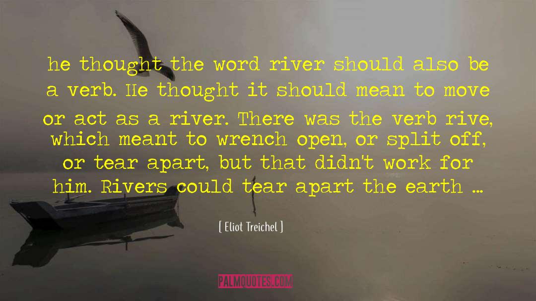 Eliot Treichel Quotes: he thought the word river