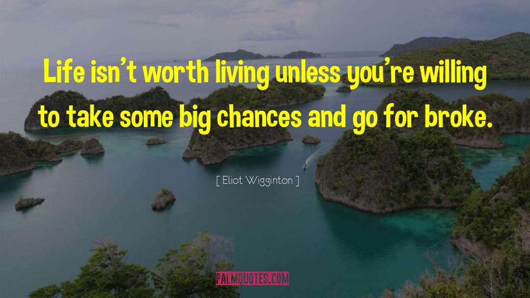 Eliot Wigginton Quotes: Life isn't worth living unless